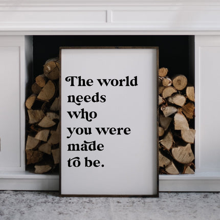 The World Needs Who You Were Made To Be Wood Sign