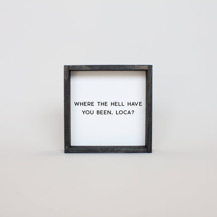 Where the Hell Have You Been, Loca? Wood Sign