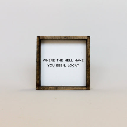 Where the Hell Have You Been, Loca? Wood Sign